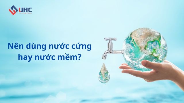 Nên sử dụng nước cứng hay nước mềm